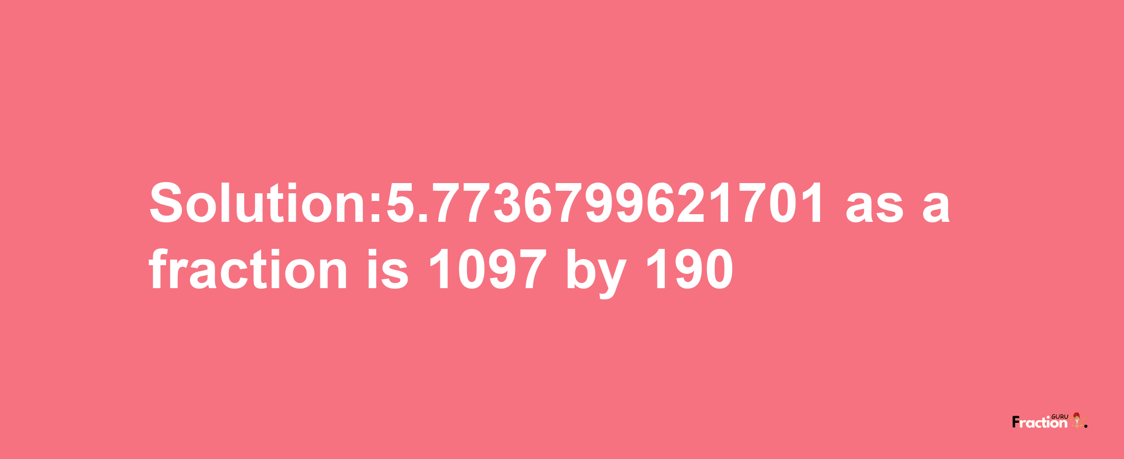 Solution:5.7736799621701 as a fraction is 1097/190