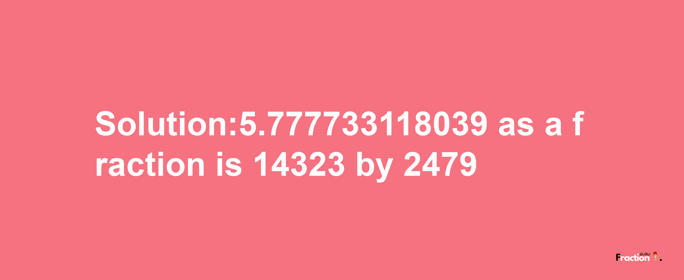 Solution:5.777733118039 as a fraction is 14323/2479