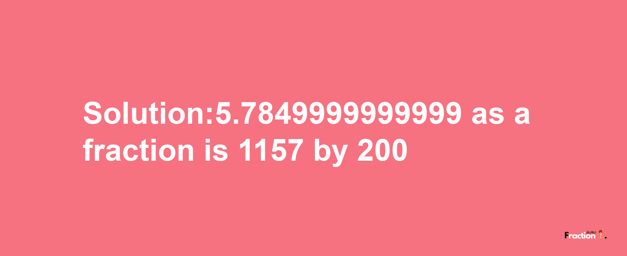 Solution:5.7849999999999 as a fraction is 1157/200