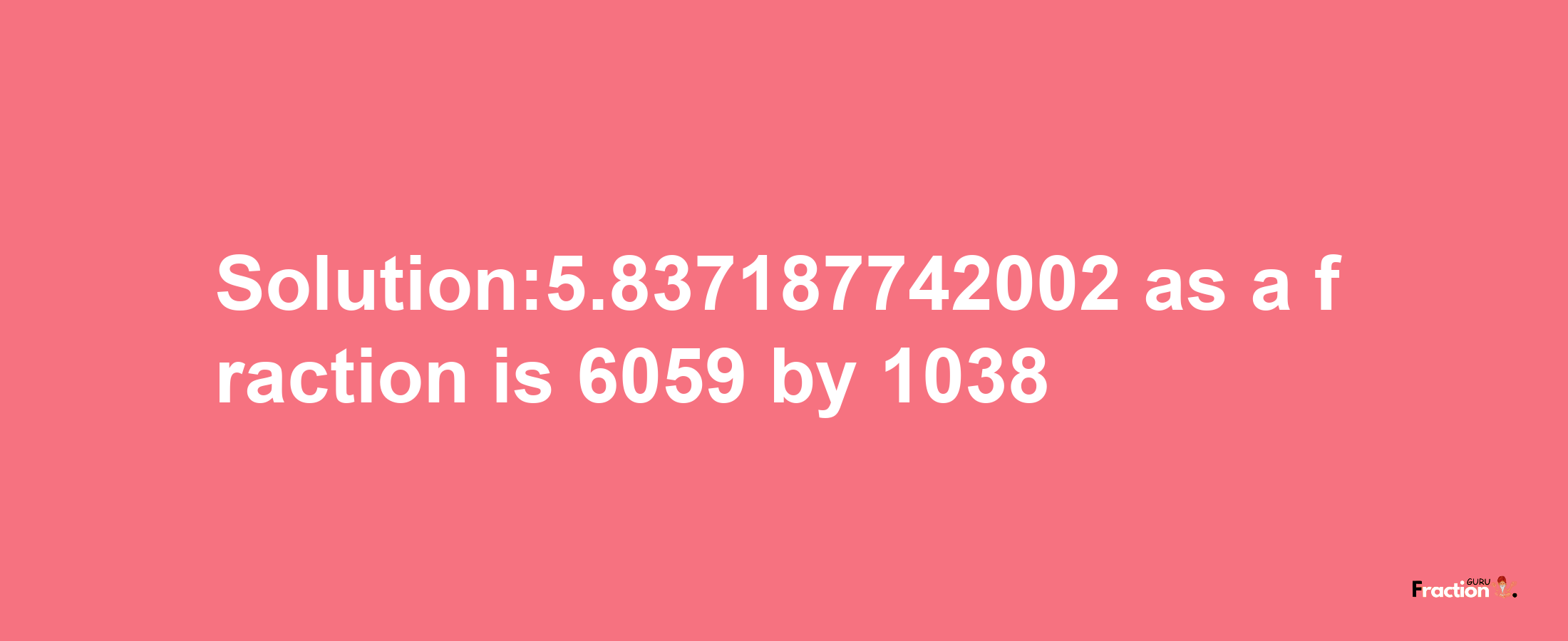 Solution:5.837187742002 as a fraction is 6059/1038