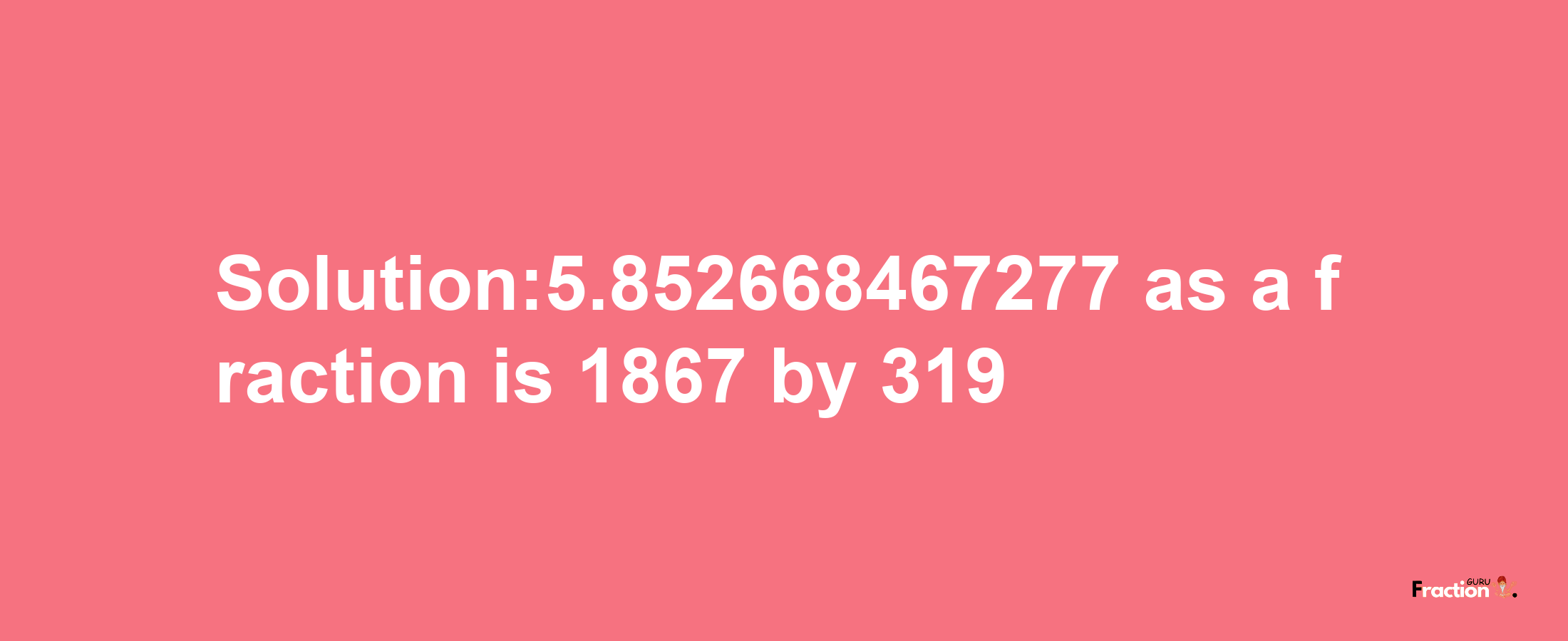 Solution:5.852668467277 as a fraction is 1867/319