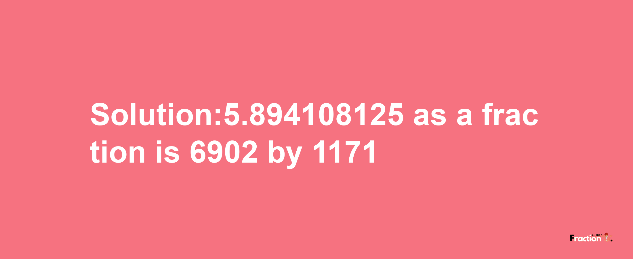 Solution:5.894108125 as a fraction is 6902/1171