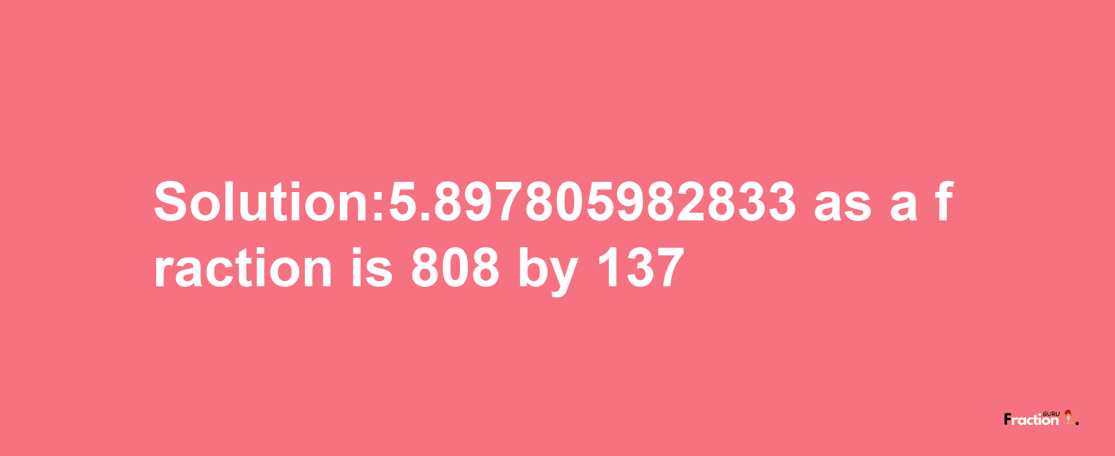 Solution:5.897805982833 as a fraction is 808/137