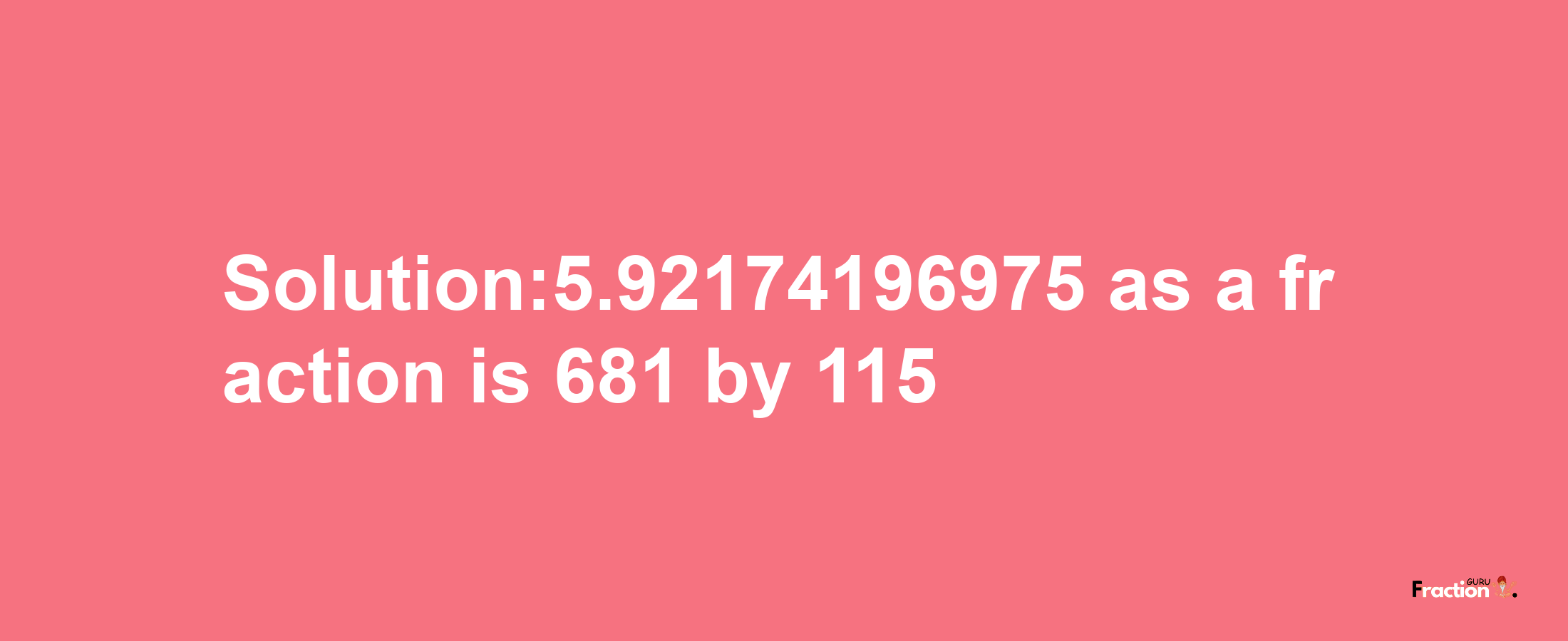 Solution:5.92174196975 as a fraction is 681/115