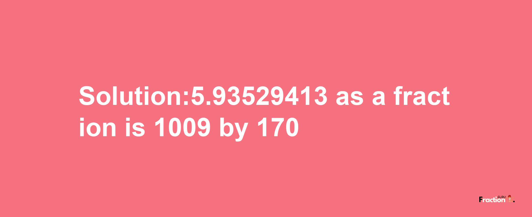 Solution:5.93529413 as a fraction is 1009/170