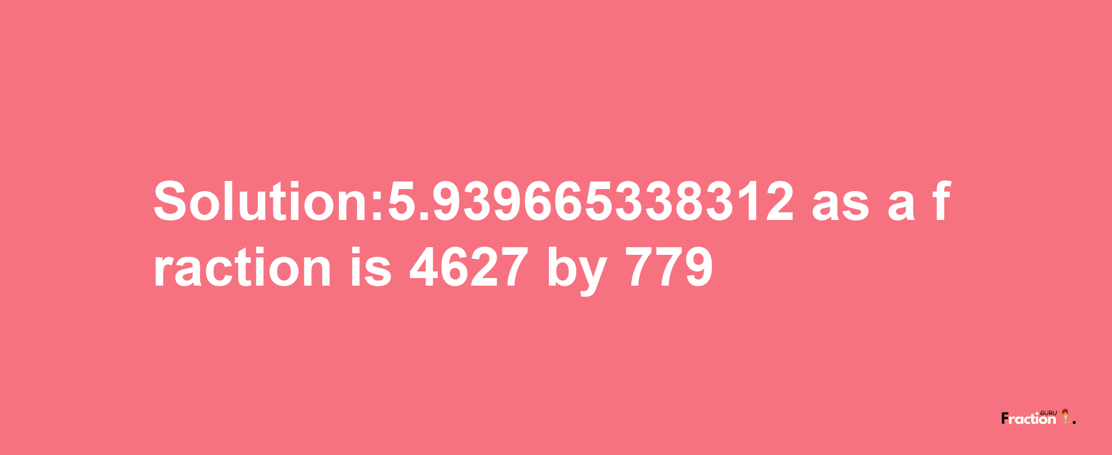 Solution:5.939665338312 as a fraction is 4627/779