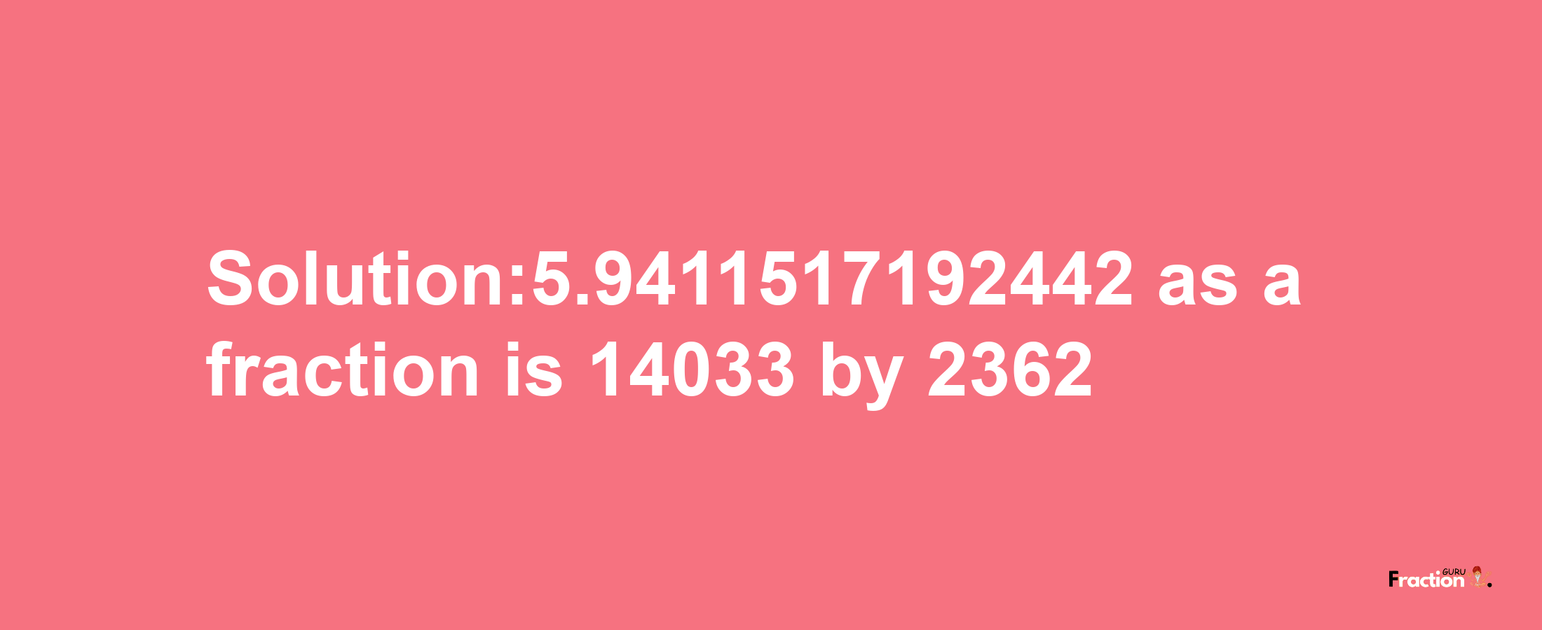 Solution:5.9411517192442 as a fraction is 14033/2362