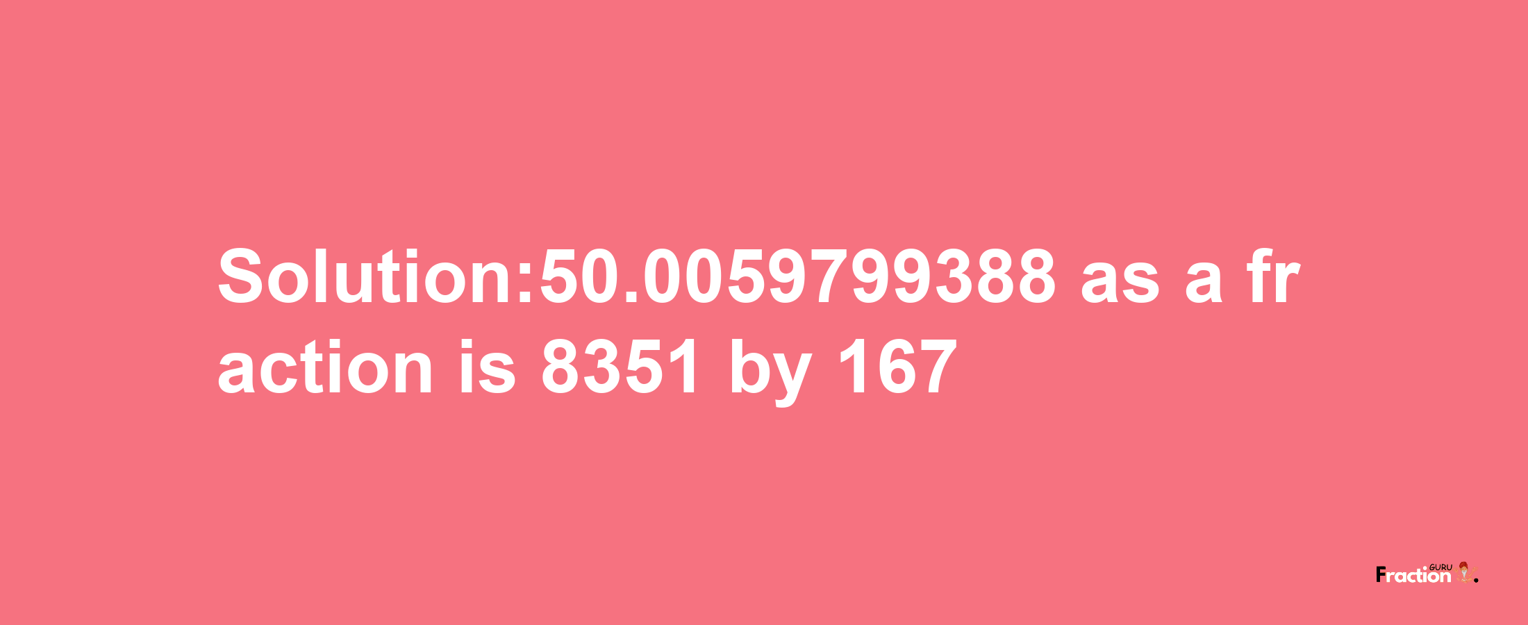 Solution:50.0059799388 as a fraction is 8351/167