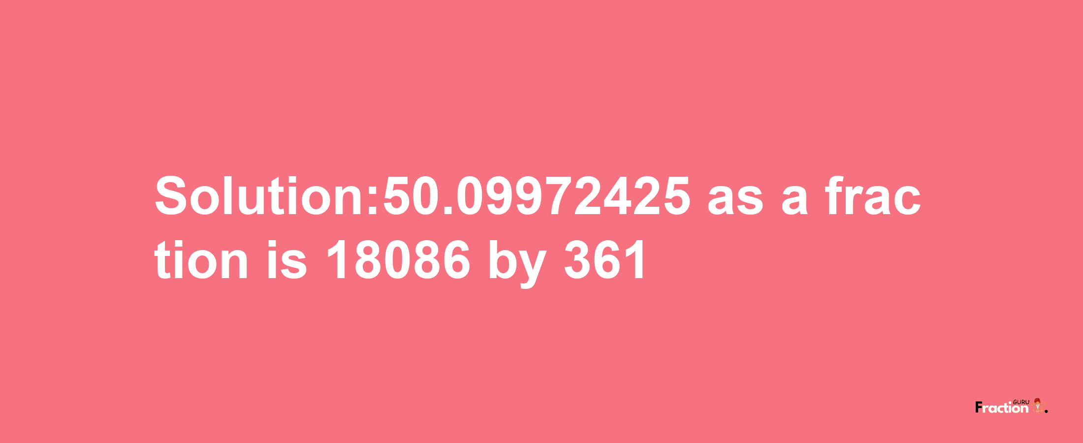 Solution:50.09972425 as a fraction is 18086/361