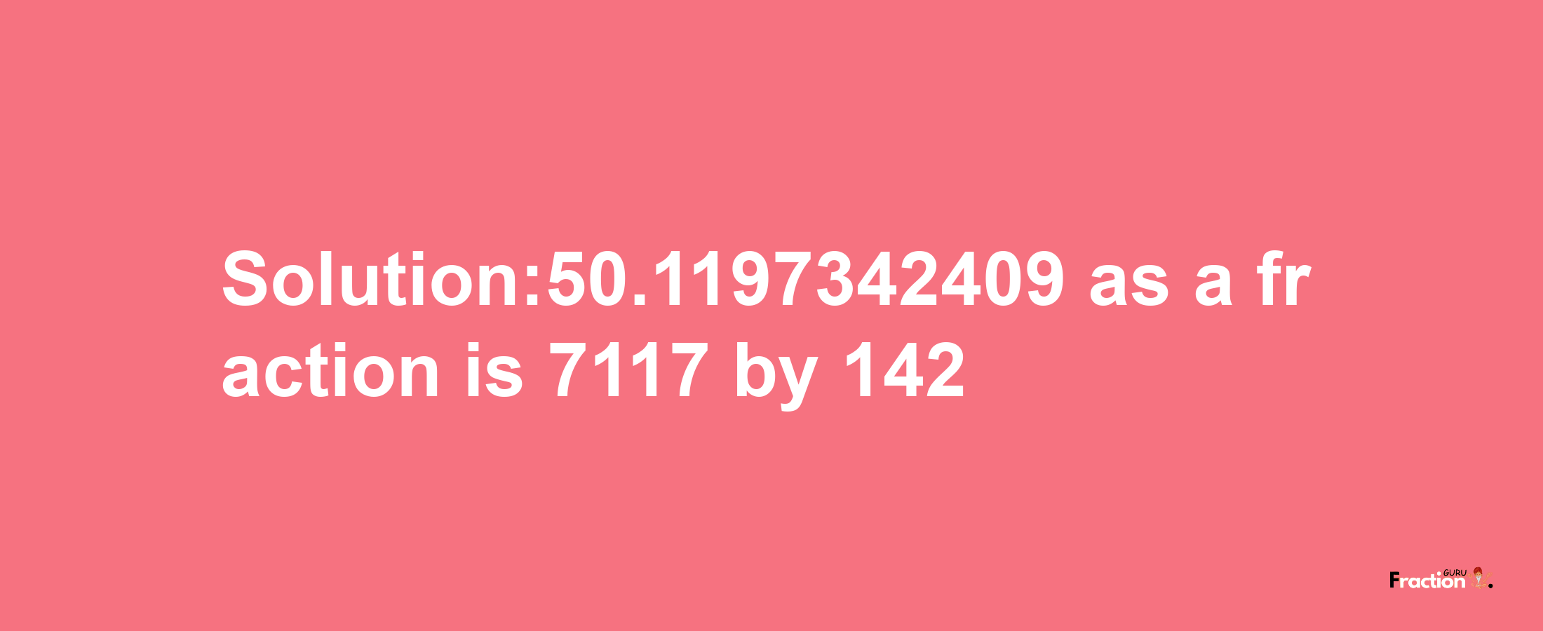 Solution:50.1197342409 as a fraction is 7117/142