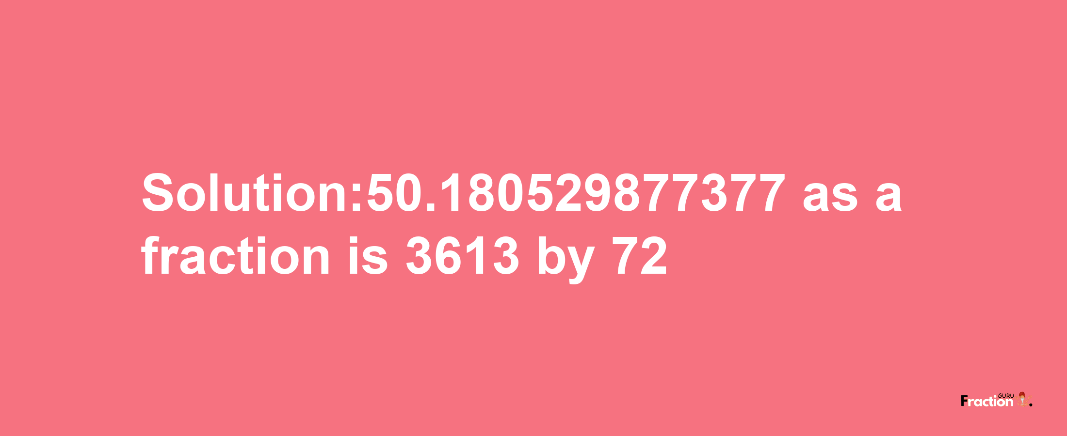 Solution:50.180529877377 as a fraction is 3613/72