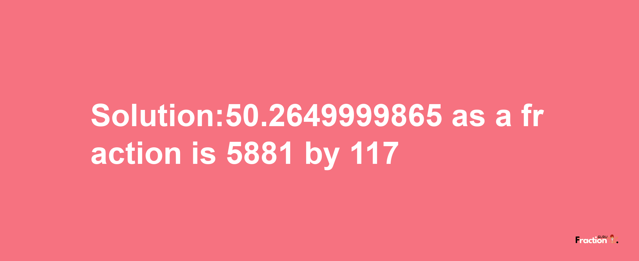 Solution:50.2649999865 as a fraction is 5881/117