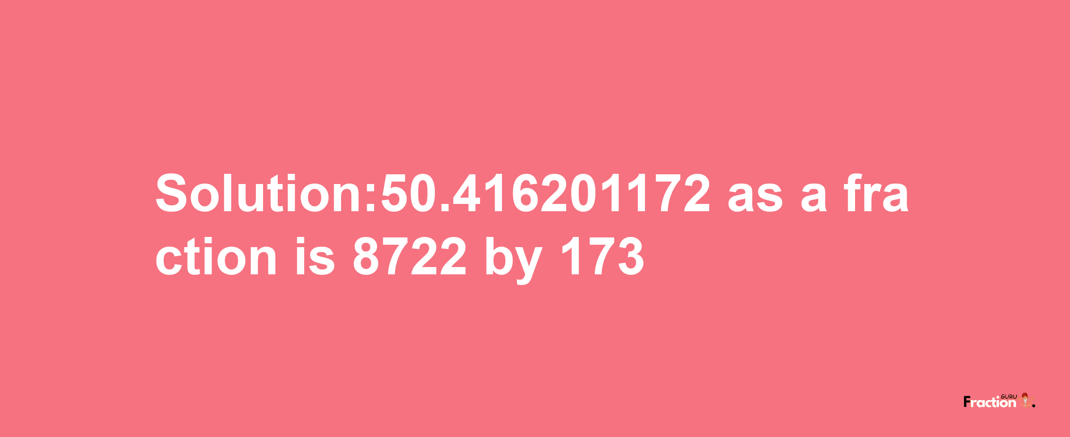 Solution:50.416201172 as a fraction is 8722/173