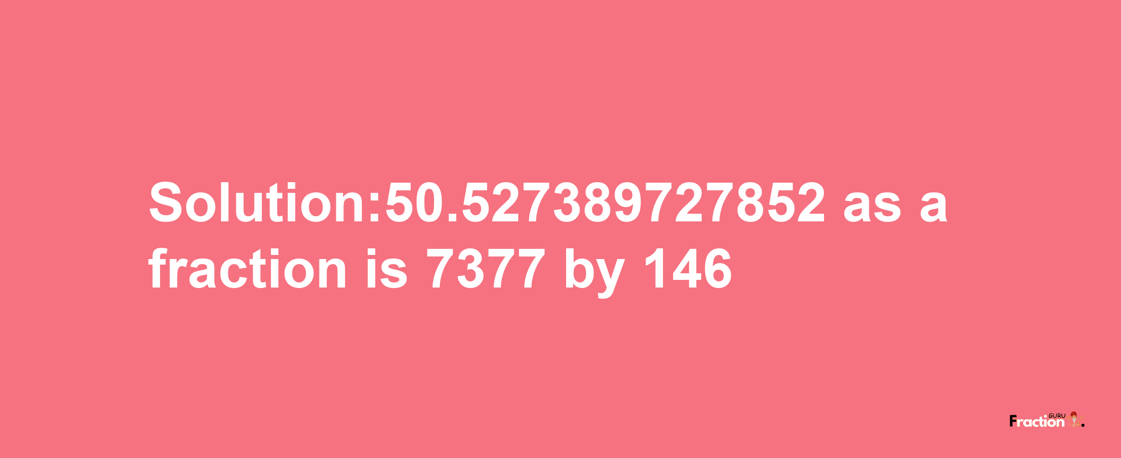 Solution:50.527389727852 as a fraction is 7377/146