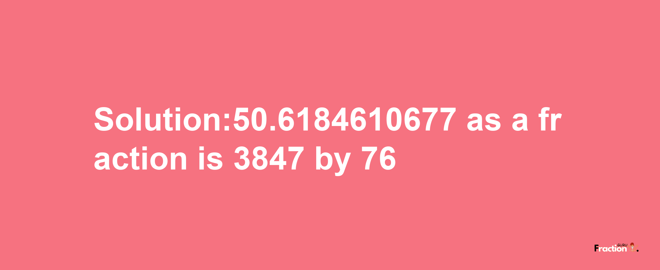 Solution:50.6184610677 as a fraction is 3847/76