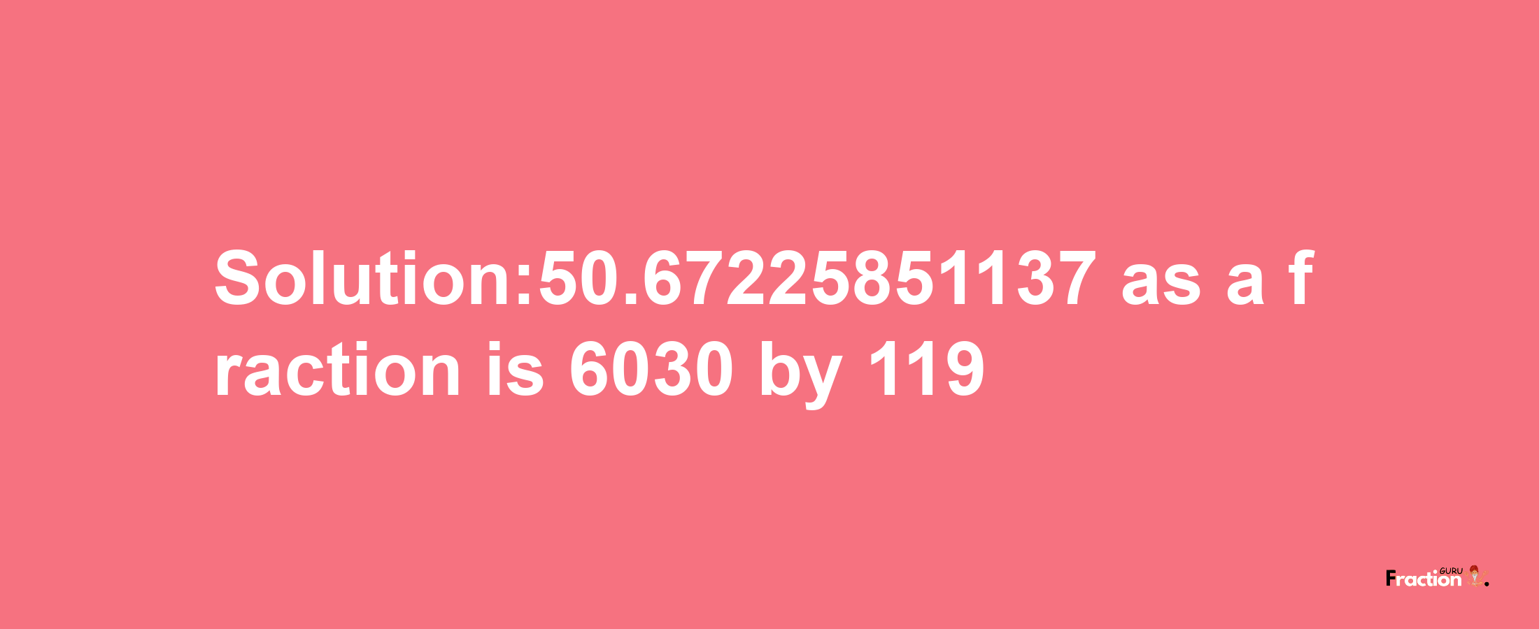 Solution:50.67225851137 as a fraction is 6030/119