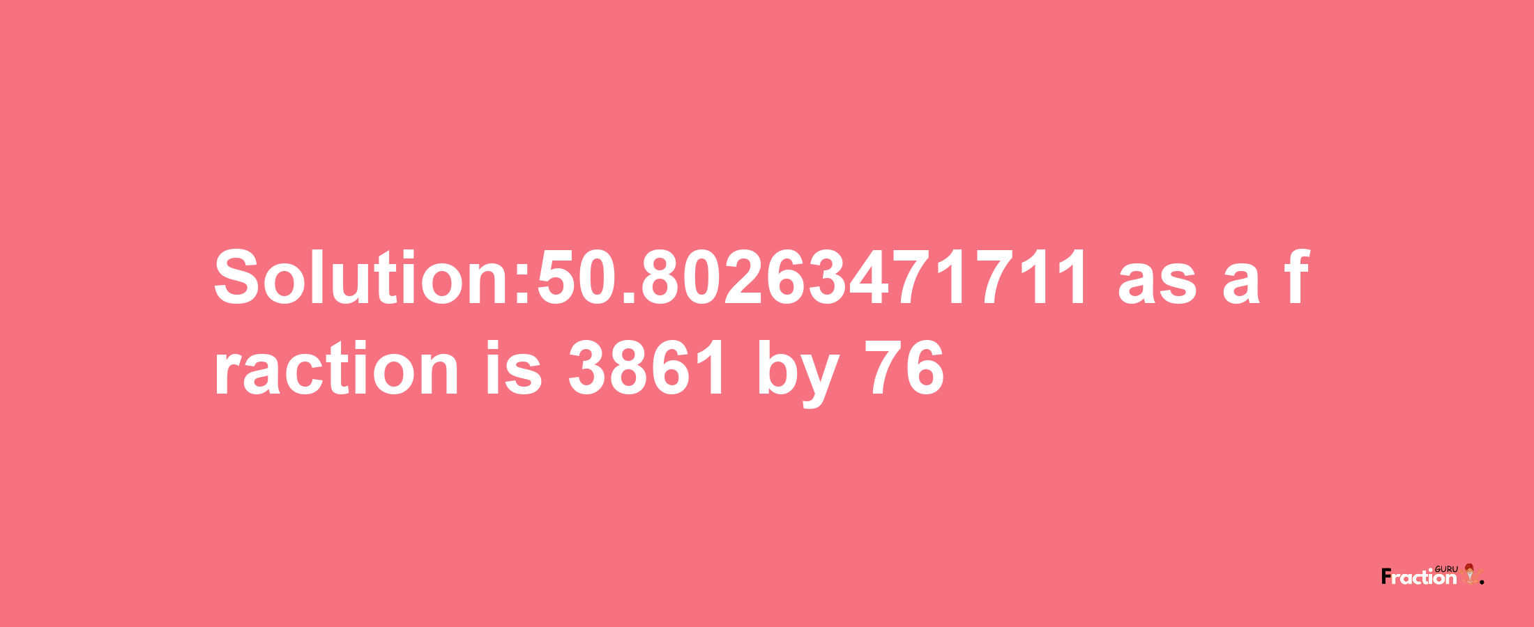 Solution:50.80263471711 as a fraction is 3861/76