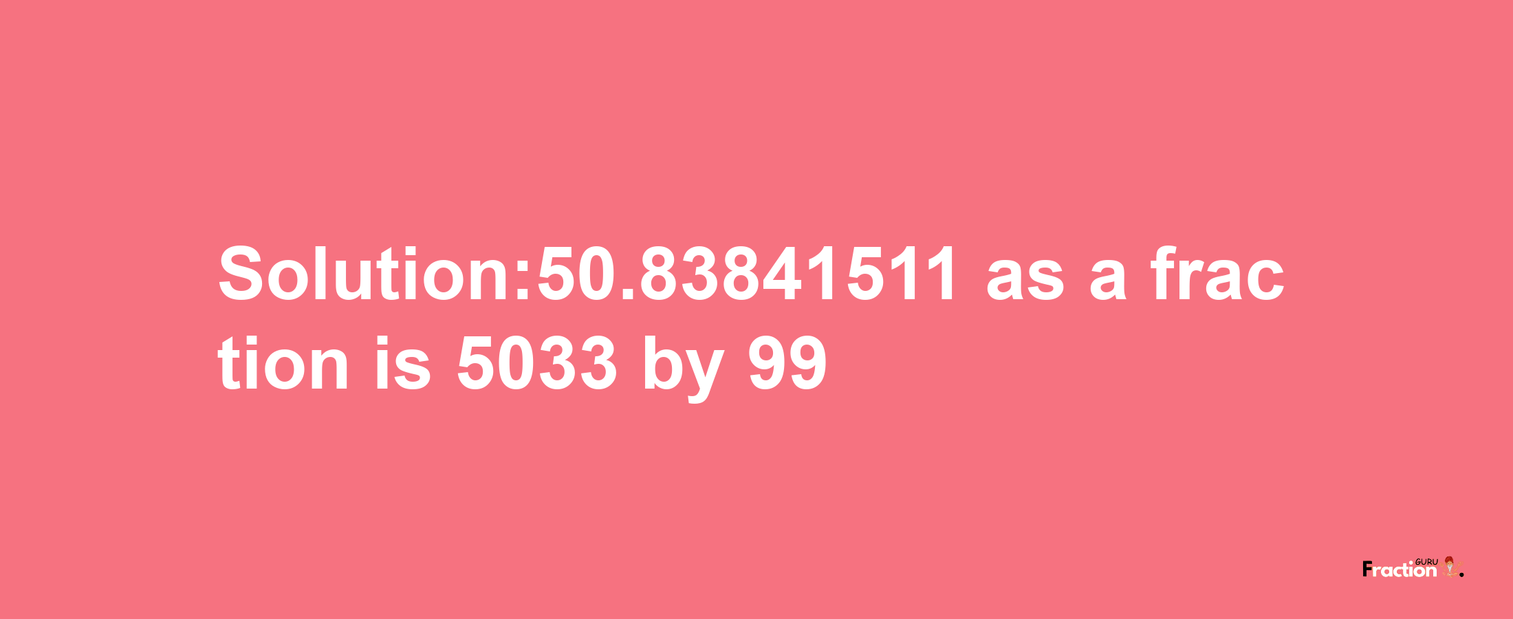 Solution:50.83841511 as a fraction is 5033/99