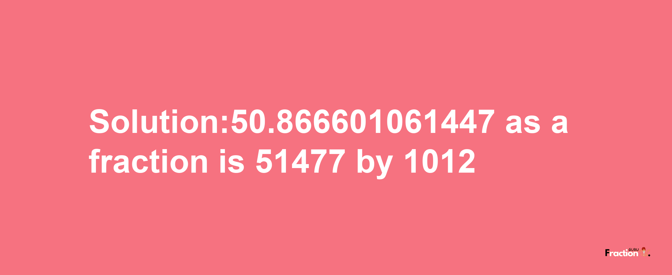 Solution:50.866601061447 as a fraction is 51477/1012