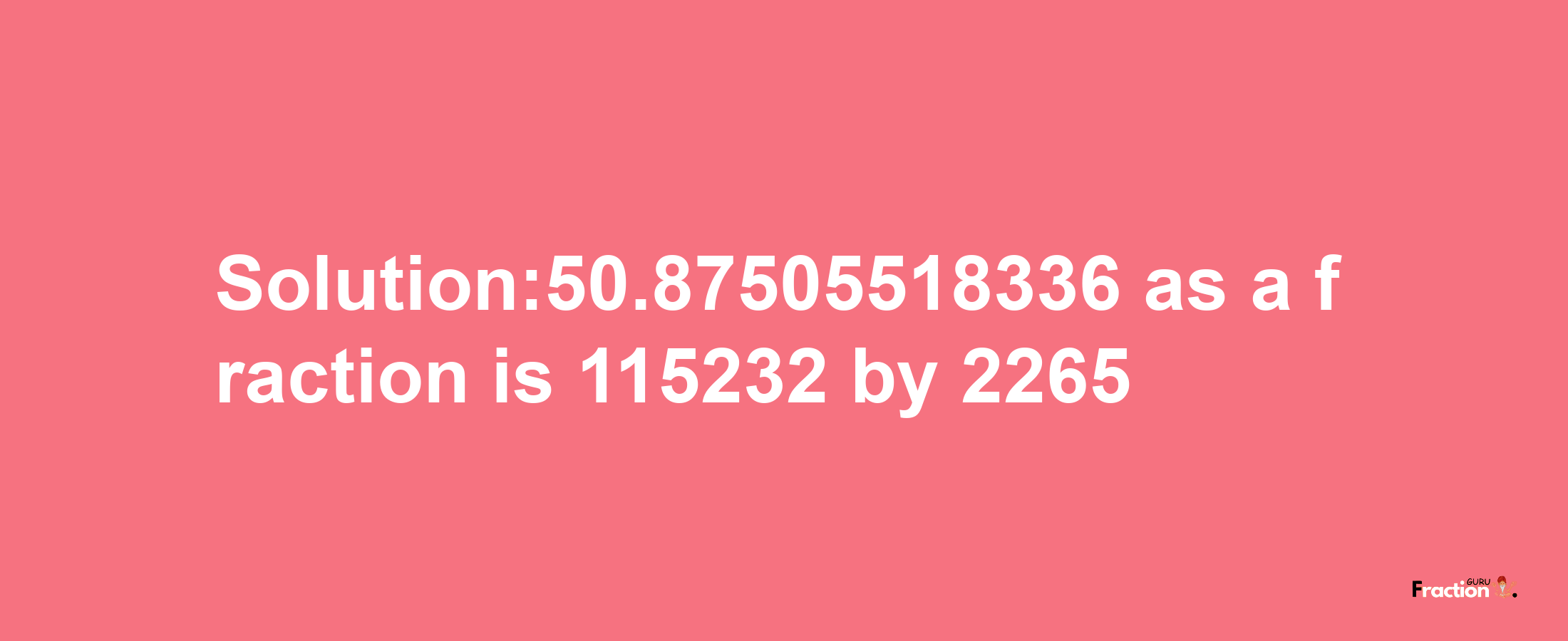 Solution:50.87505518336 as a fraction is 115232/2265