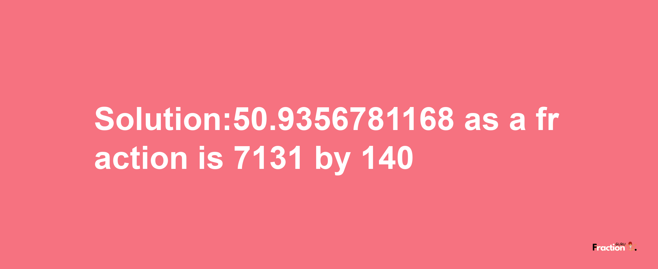 Solution:50.9356781168 as a fraction is 7131/140