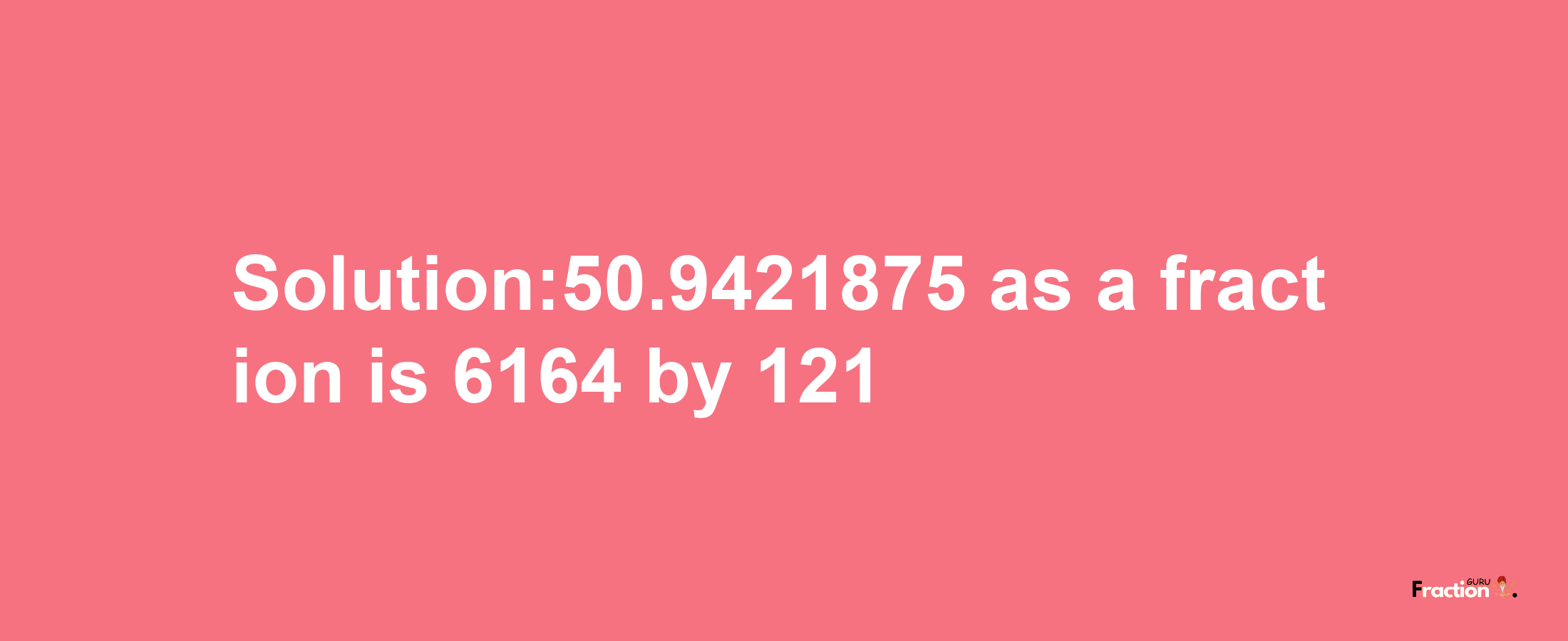 Solution:50.9421875 as a fraction is 6164/121