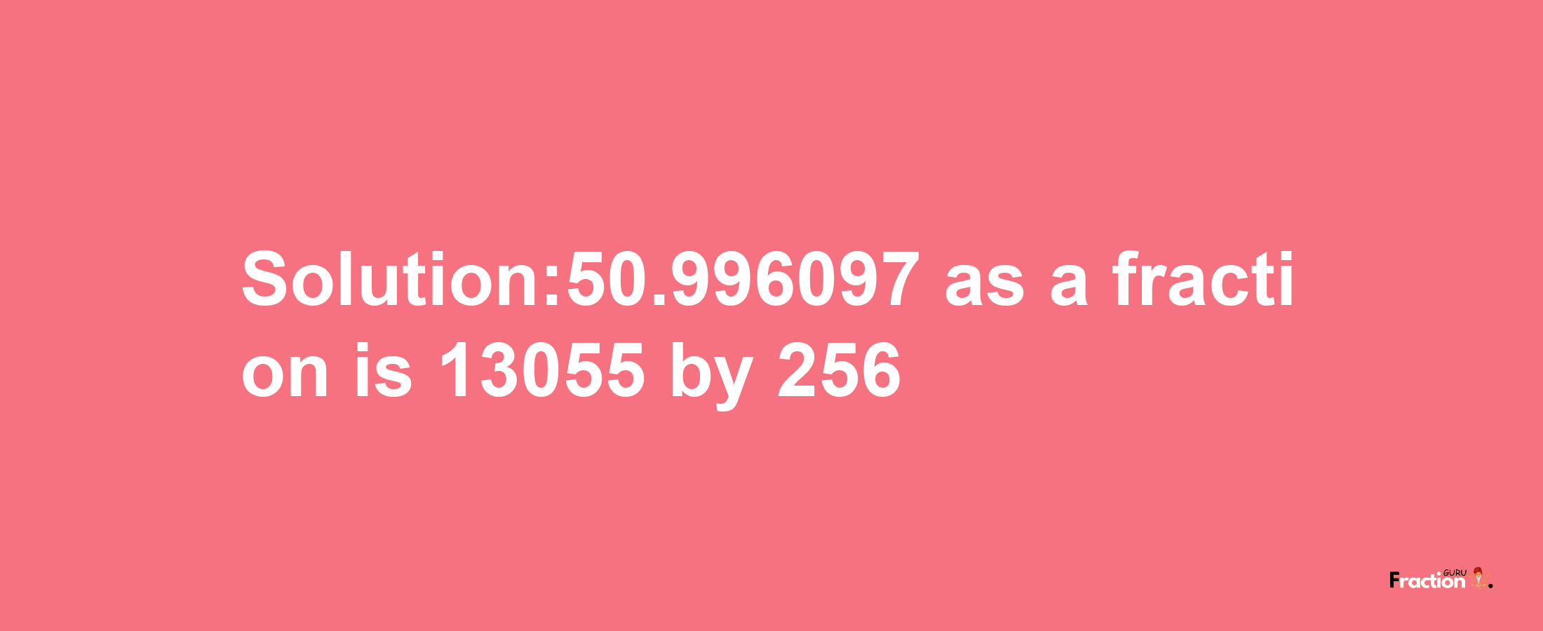 Solution:50.996097 as a fraction is 13055/256