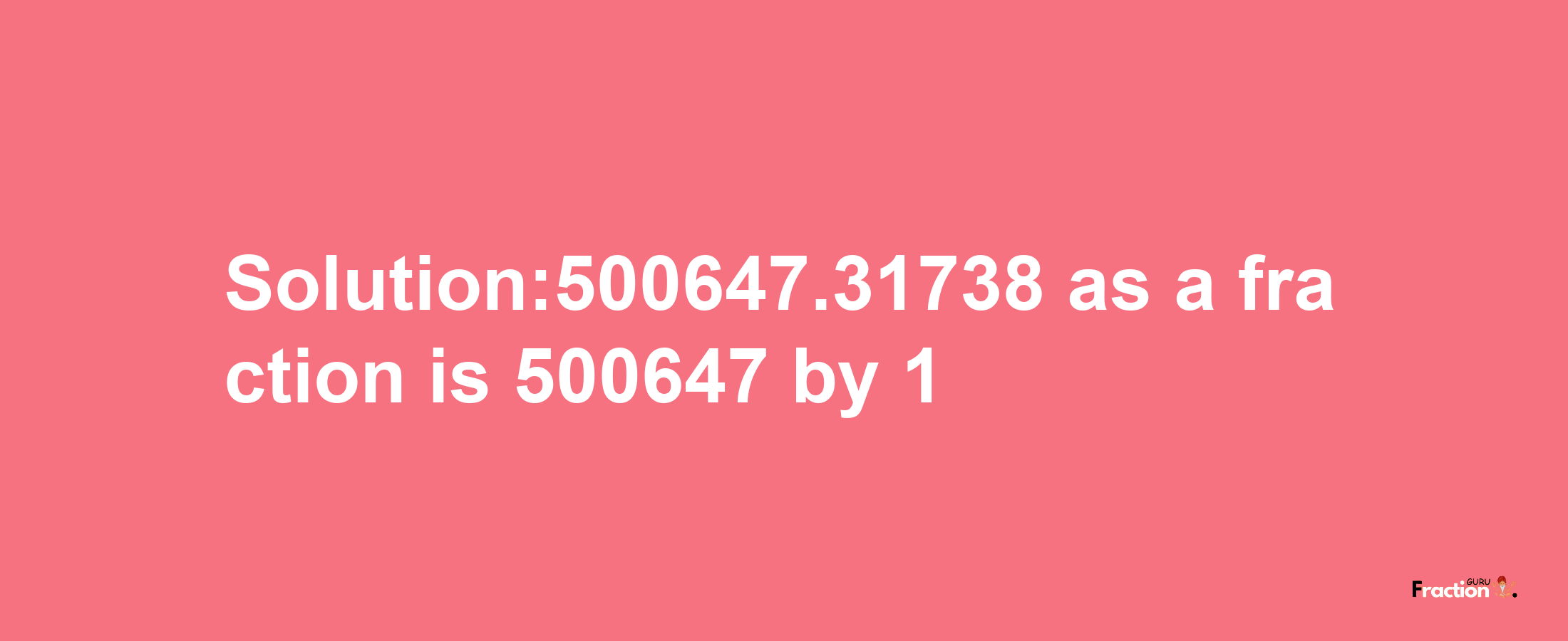 Solution:500647.31738 as a fraction is 500647/1