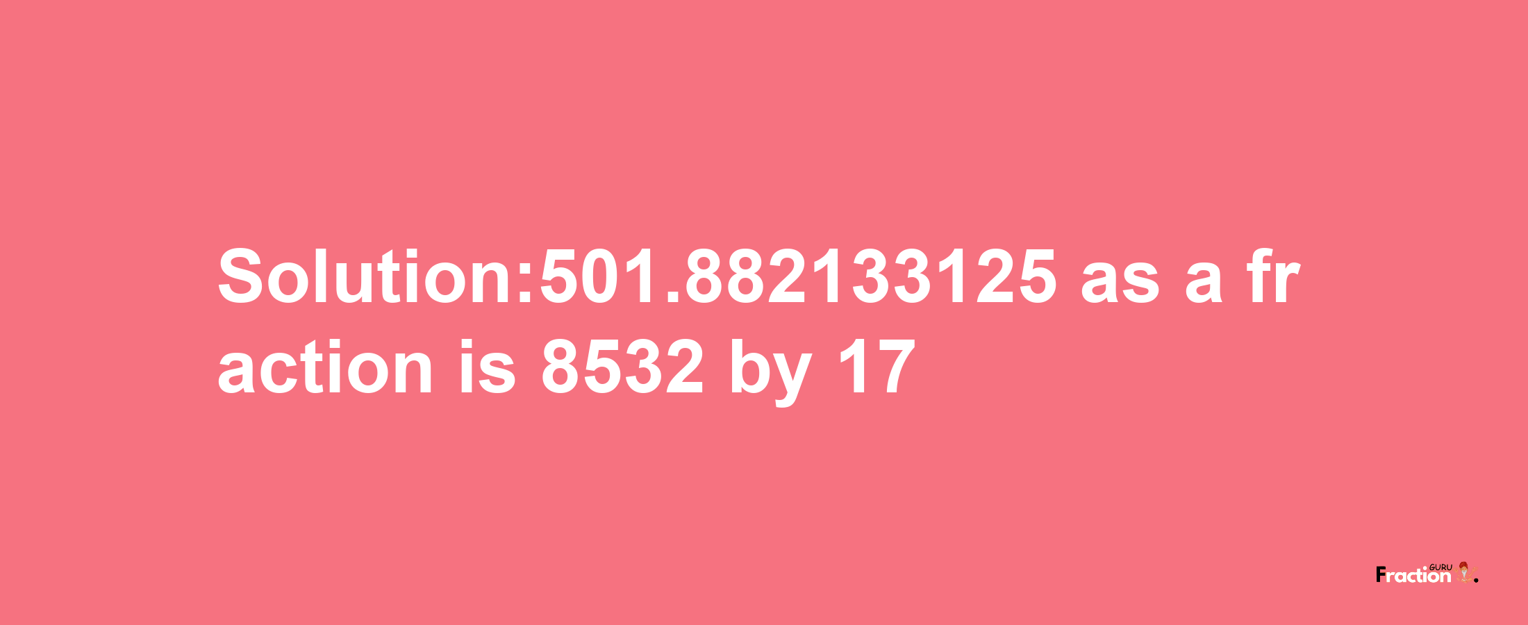 Solution:501.882133125 as a fraction is 8532/17