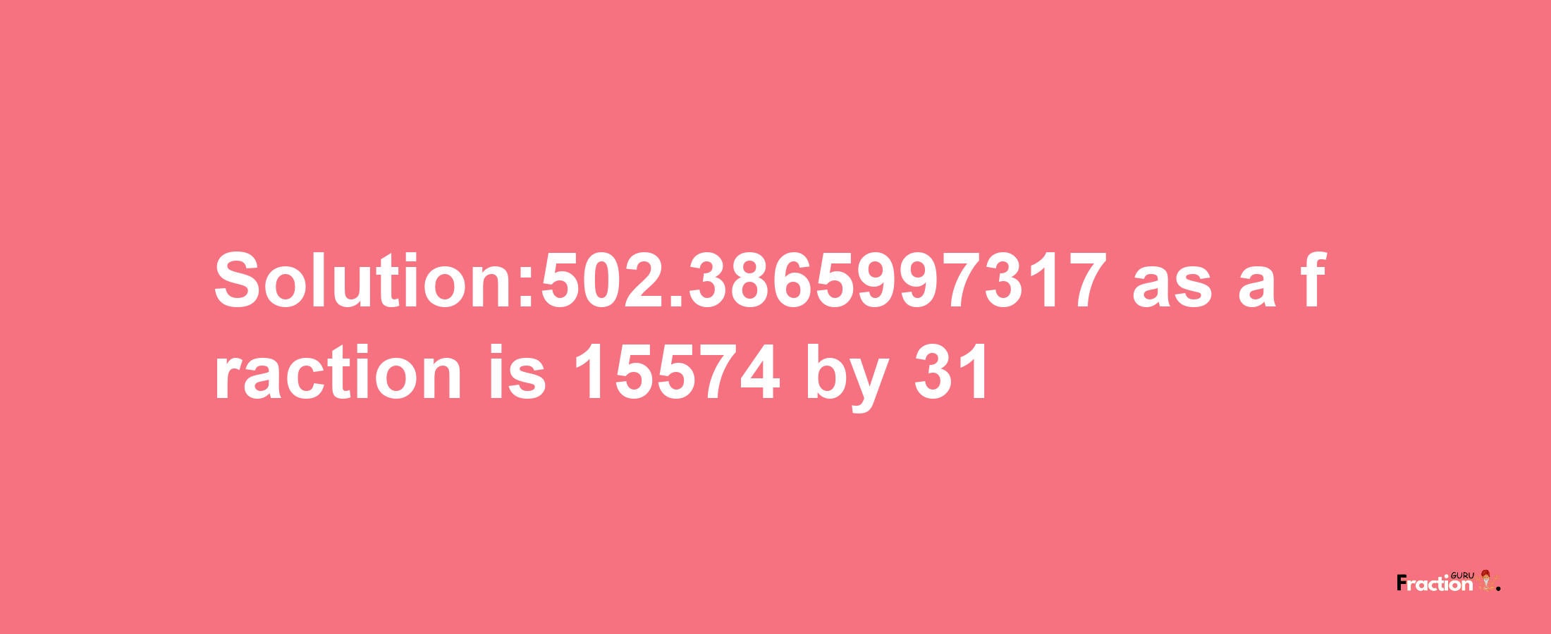 Solution:502.3865997317 as a fraction is 15574/31