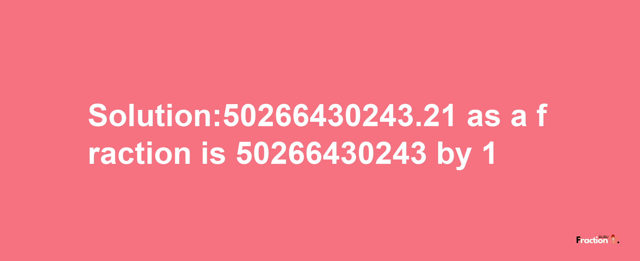 Solution:50266430243.21 as a fraction is 50266430243/1