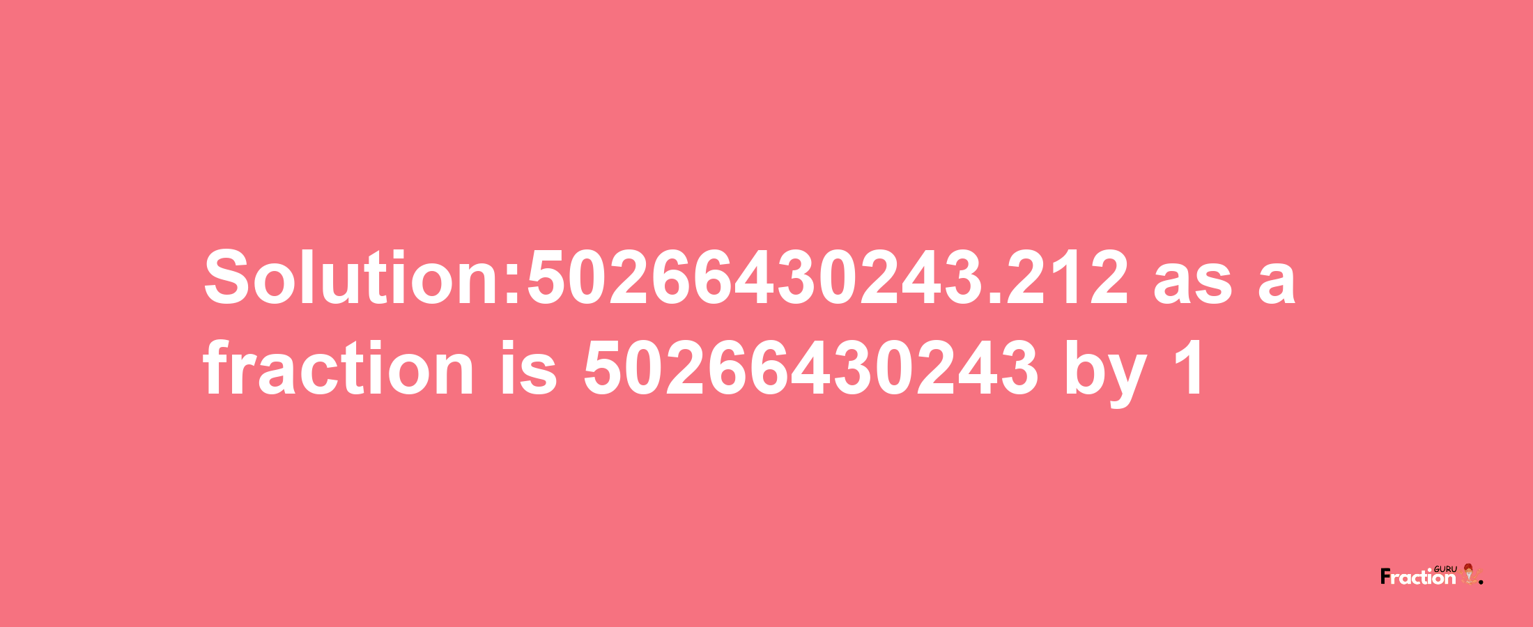 Solution:50266430243.212 as a fraction is 50266430243/1