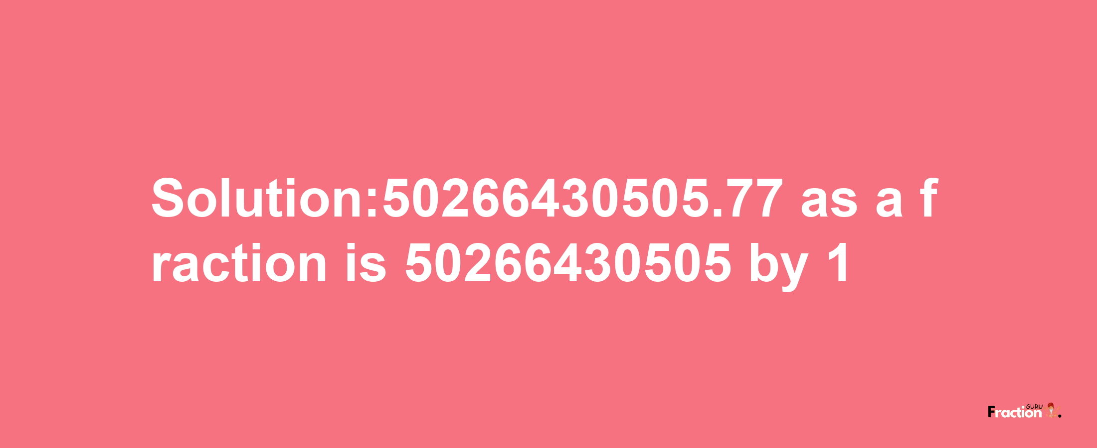 Solution:50266430505.77 as a fraction is 50266430505/1