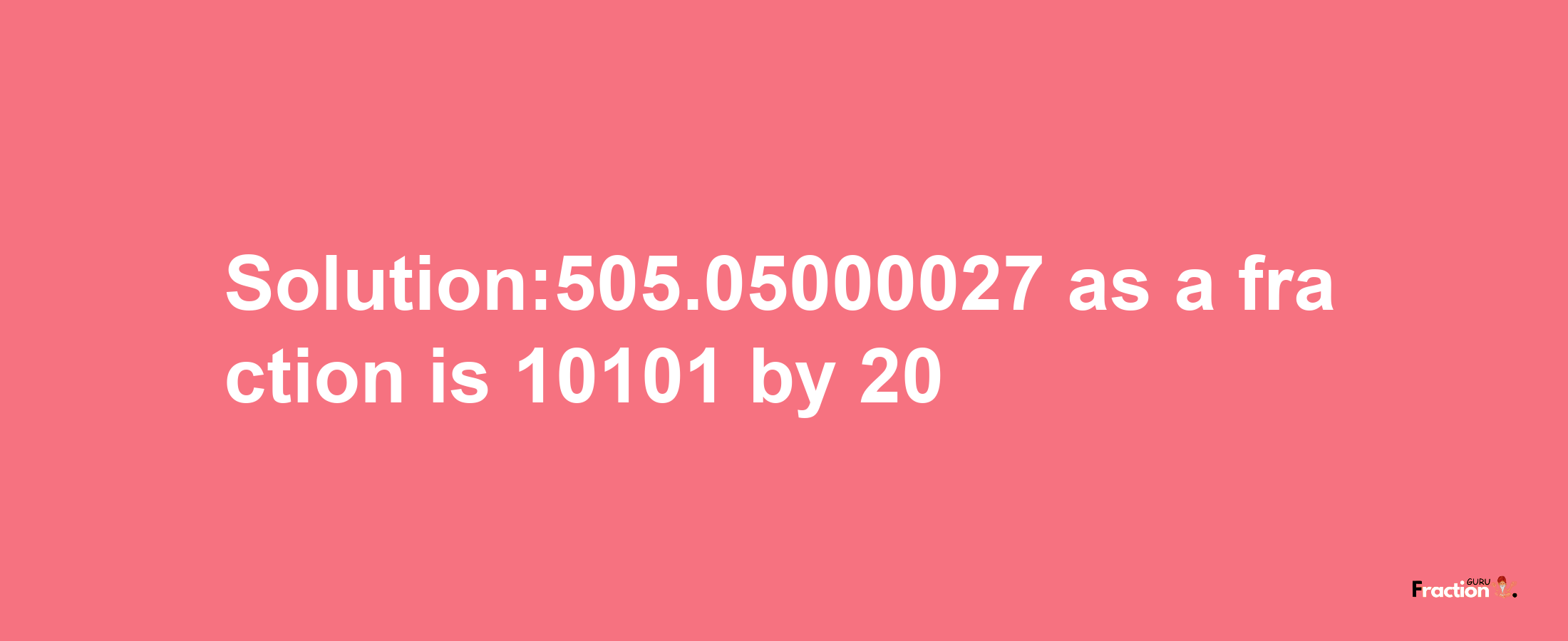 Solution:505.05000027 as a fraction is 10101/20