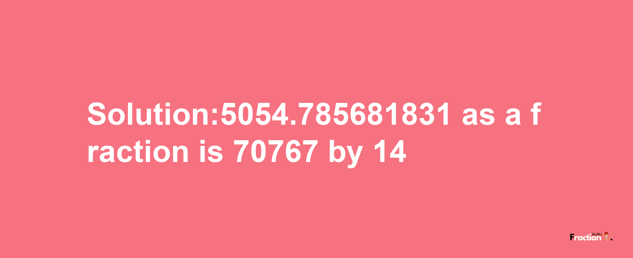 Solution:5054.785681831 as a fraction is 70767/14