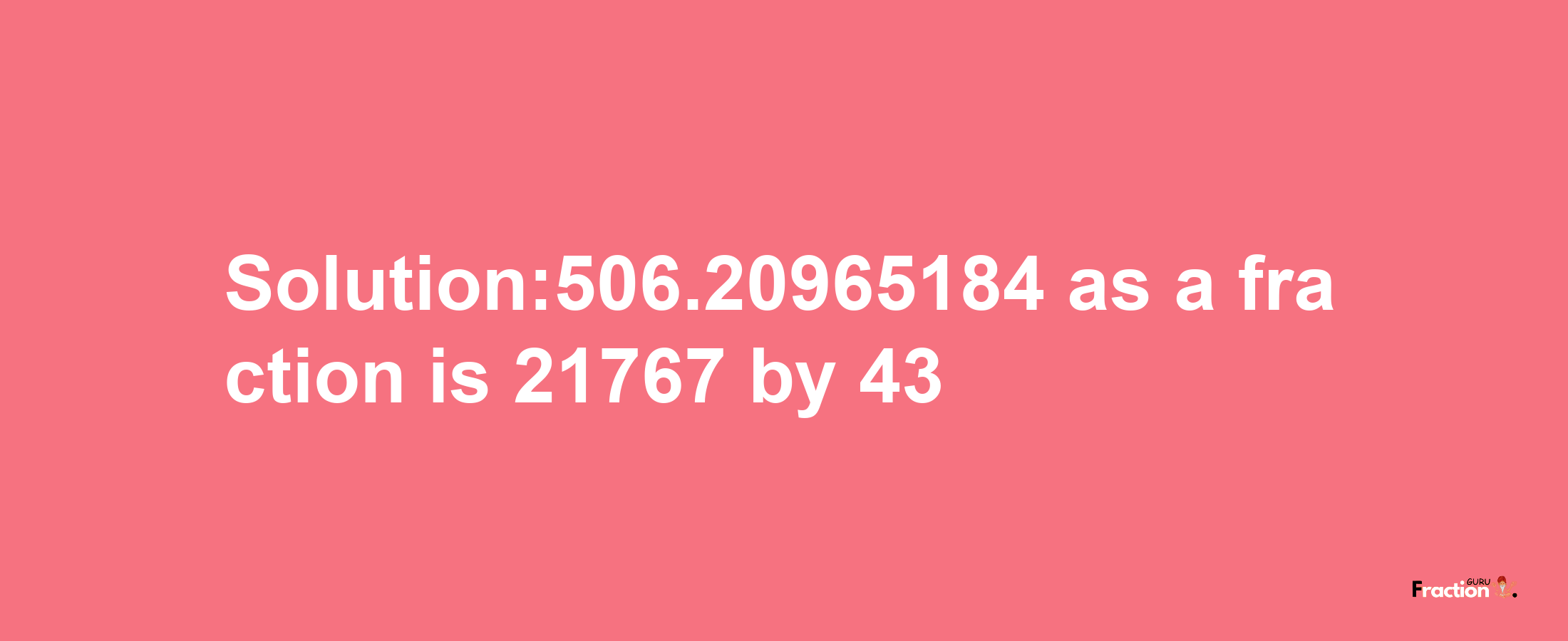 Solution:506.20965184 as a fraction is 21767/43