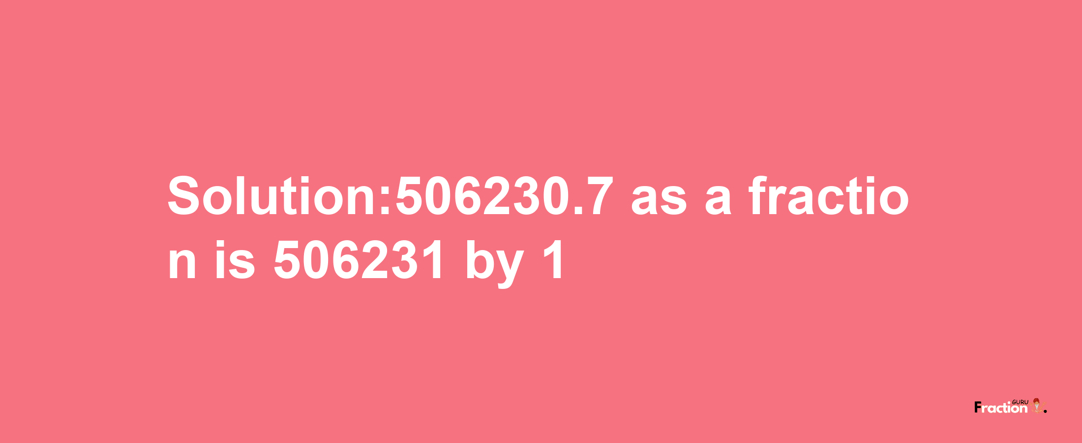 Solution:506230.7 as a fraction is 506231/1