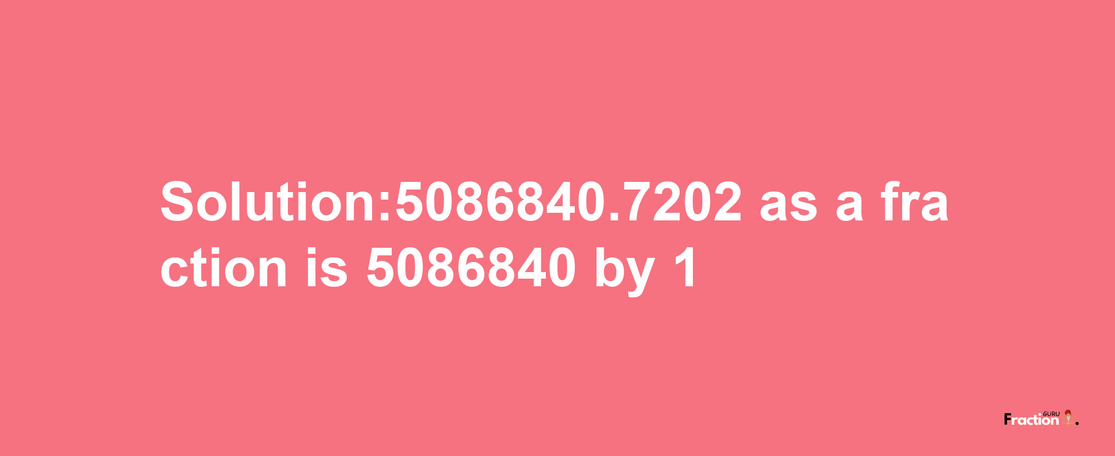 Solution:5086840.7202 as a fraction is 5086840/1