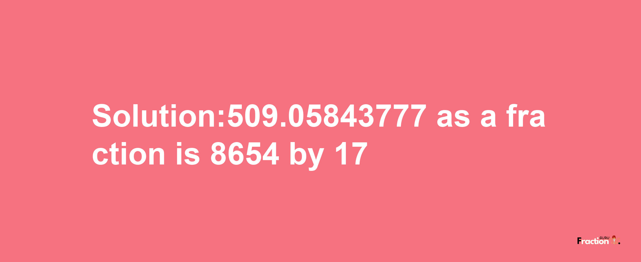 Solution:509.05843777 as a fraction is 8654/17