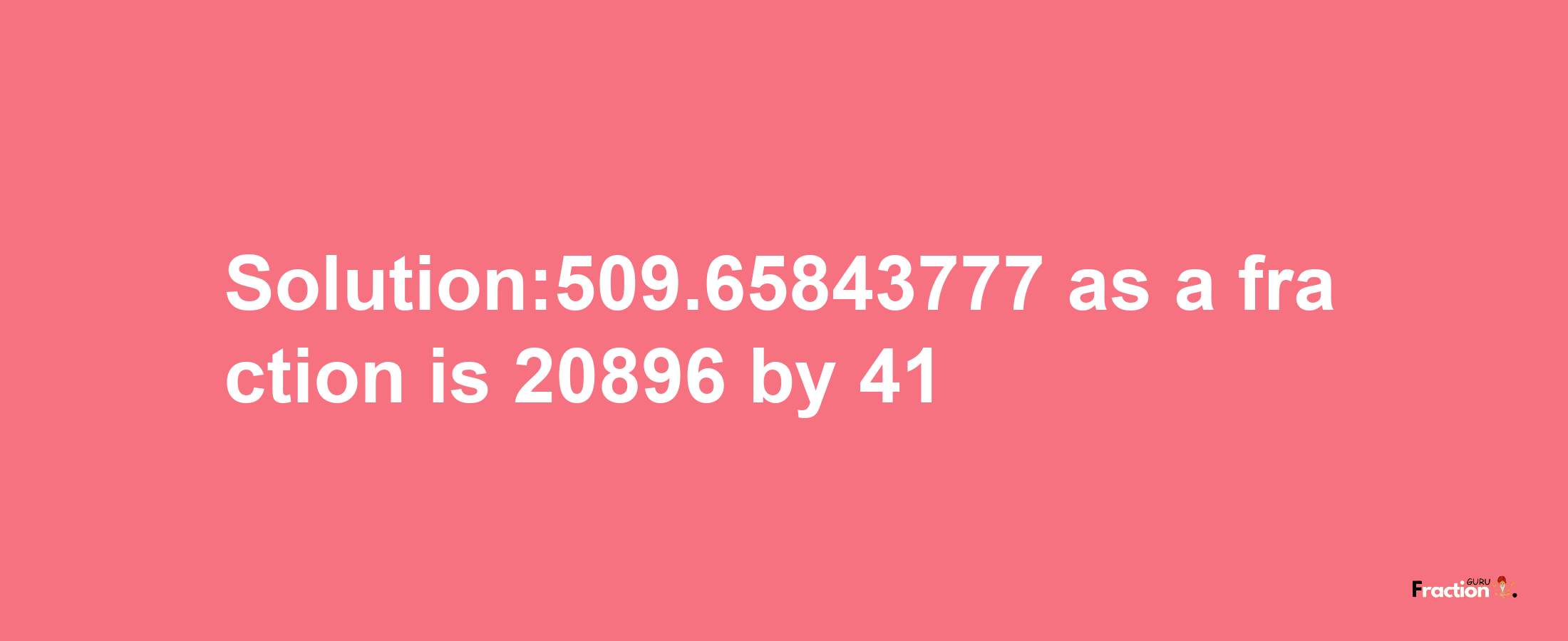 Solution:509.65843777 as a fraction is 20896/41