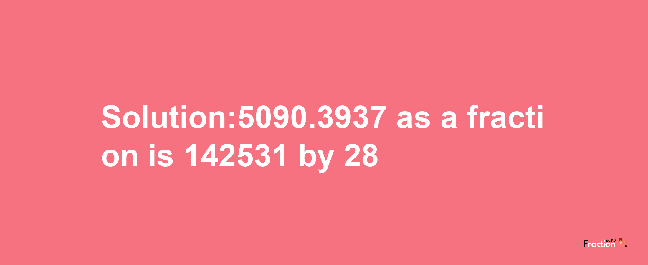 Solution:5090.3937 as a fraction is 142531/28