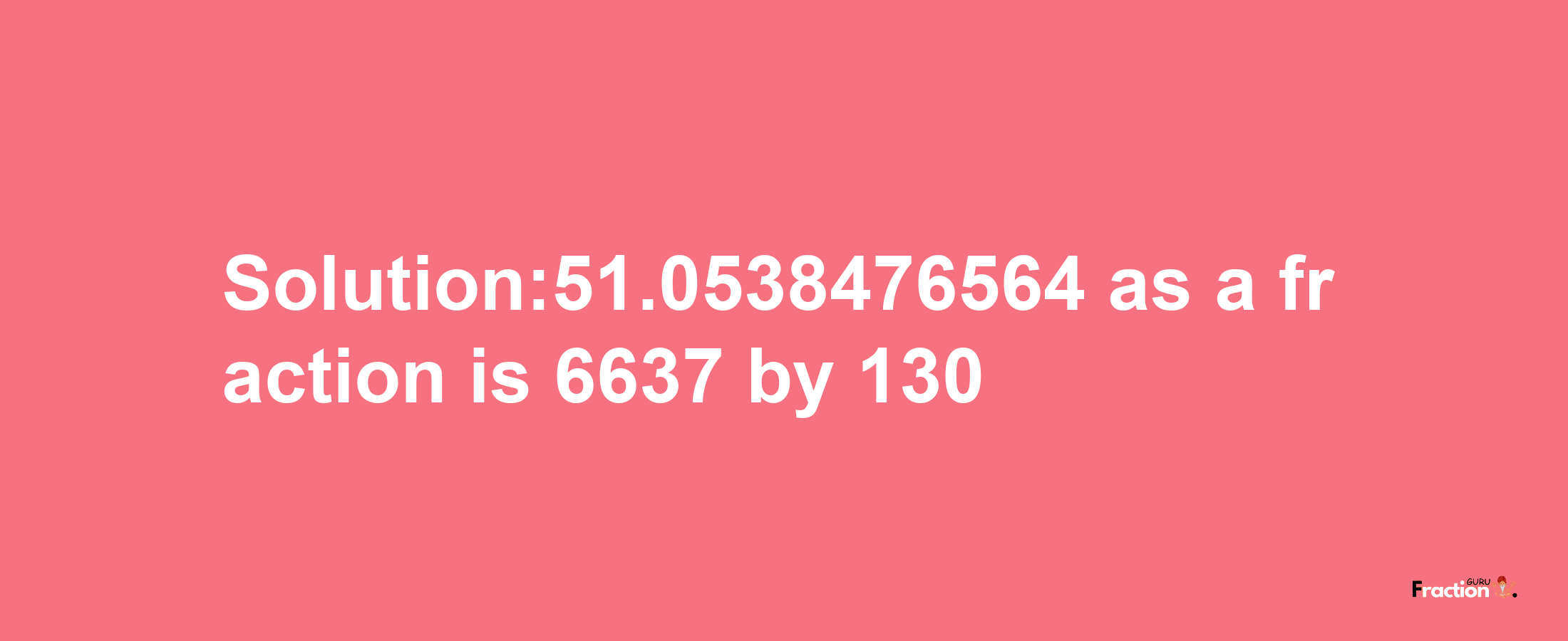 Solution:51.0538476564 as a fraction is 6637/130