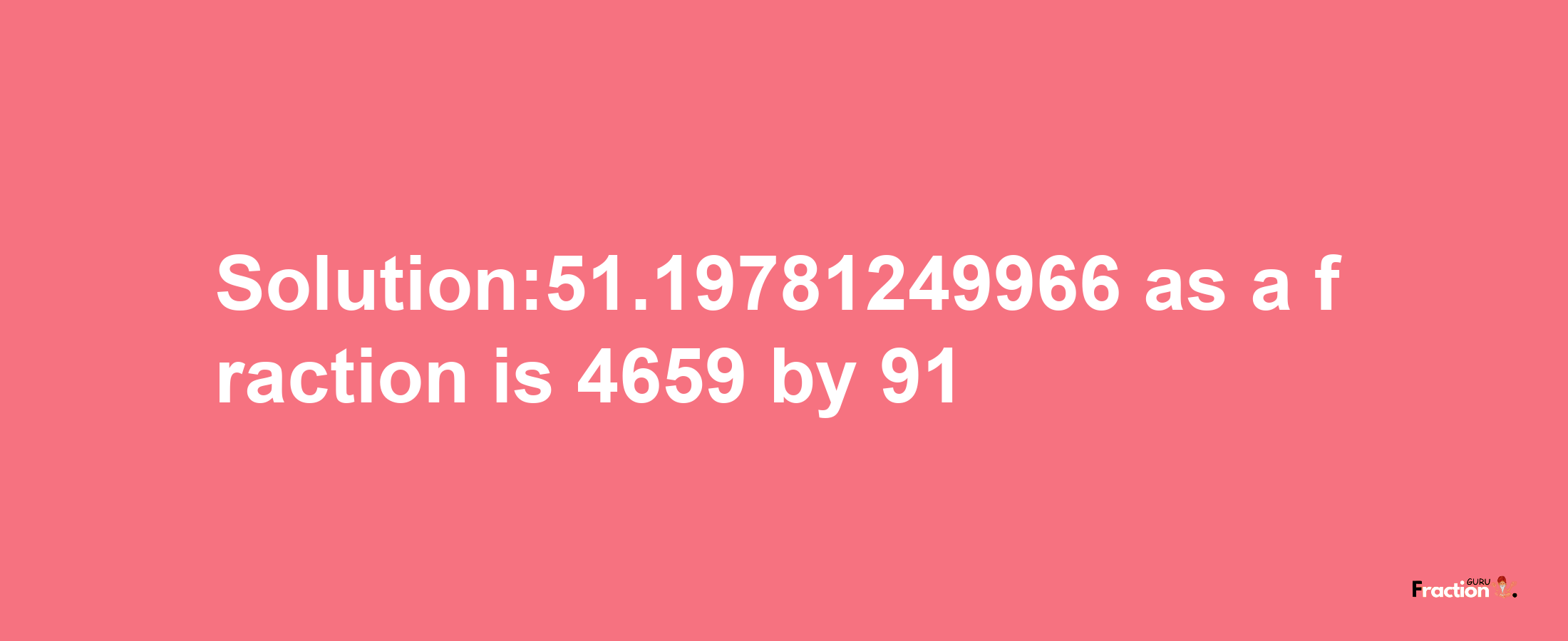 Solution:51.19781249966 as a fraction is 4659/91