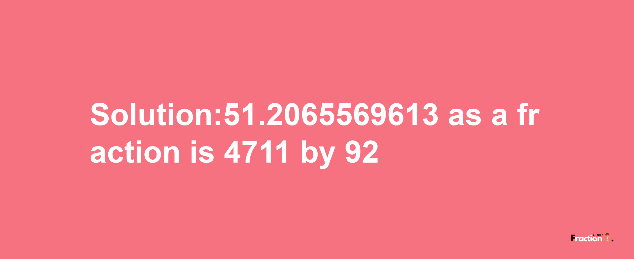 Solution:51.2065569613 as a fraction is 4711/92