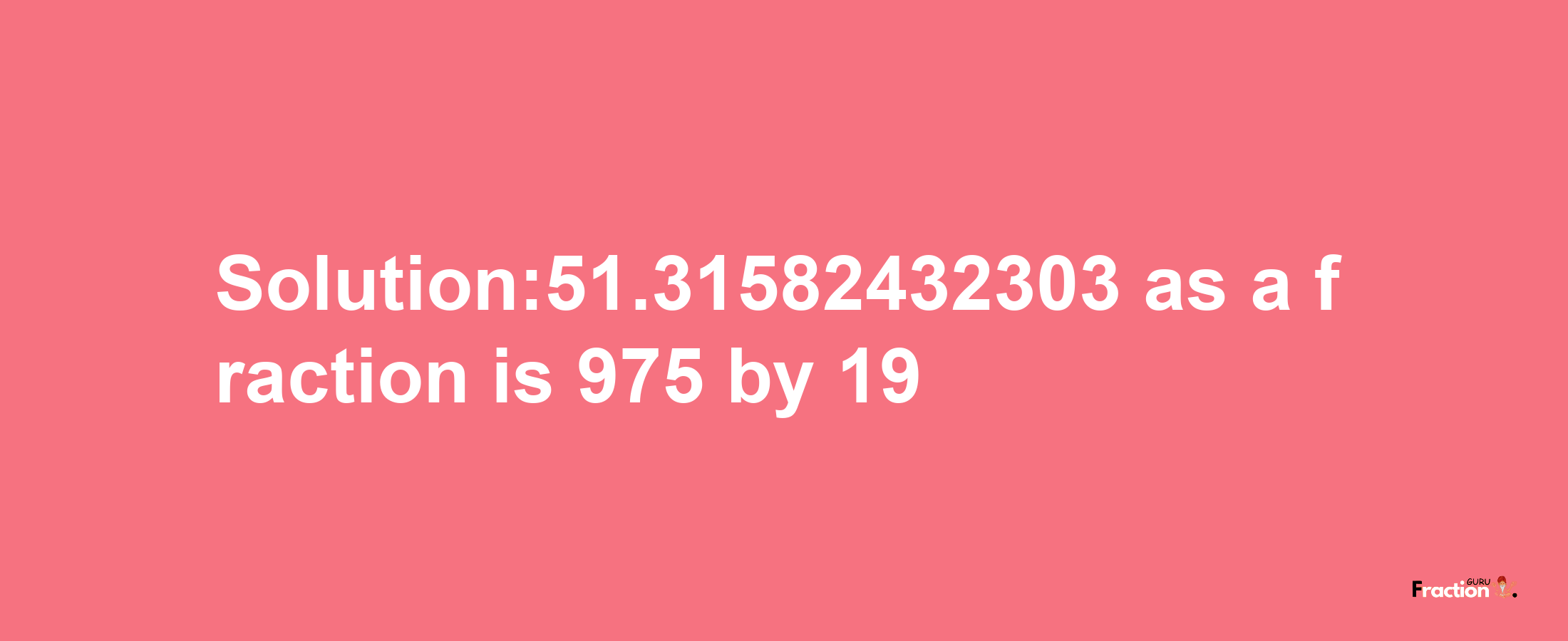 Solution:51.31582432303 as a fraction is 975/19