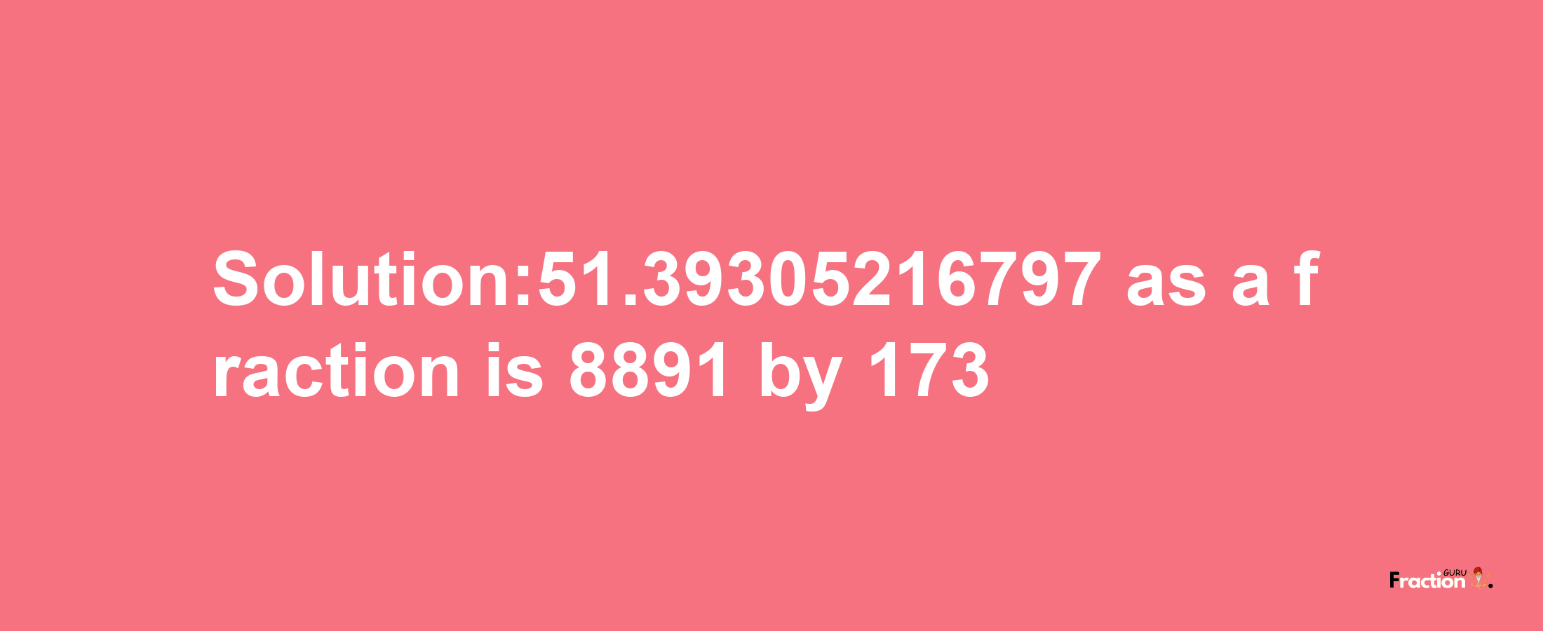 Solution:51.39305216797 as a fraction is 8891/173