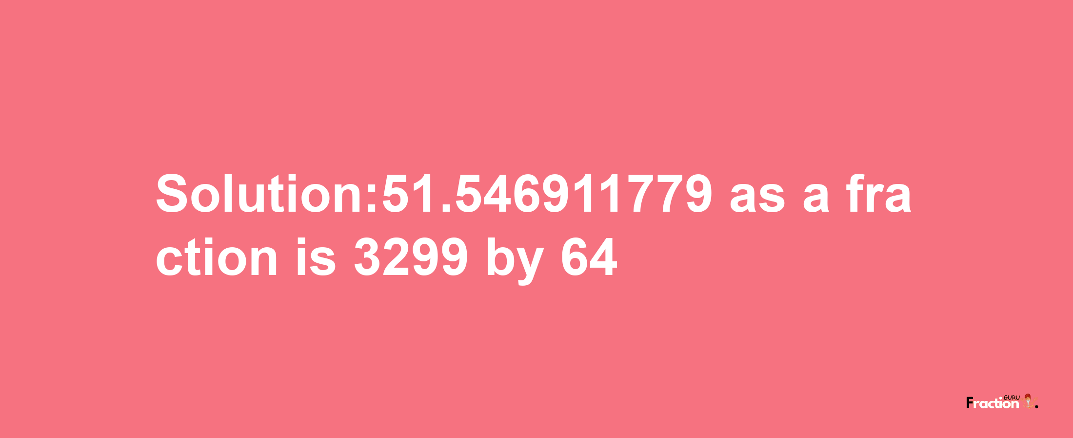 Solution:51.546911779 as a fraction is 3299/64