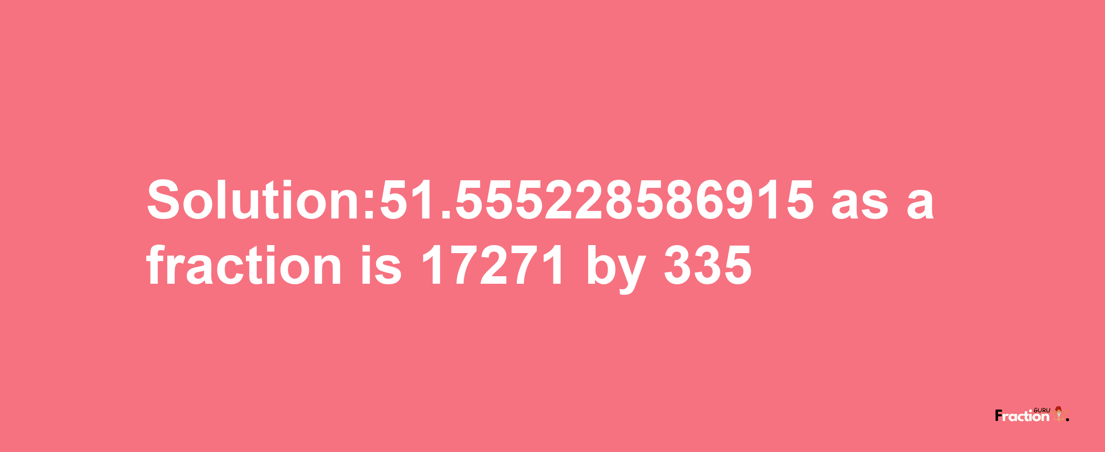 Solution:51.555228586915 as a fraction is 17271/335