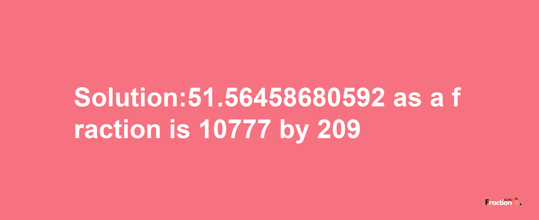 Solution:51.56458680592 as a fraction is 10777/209