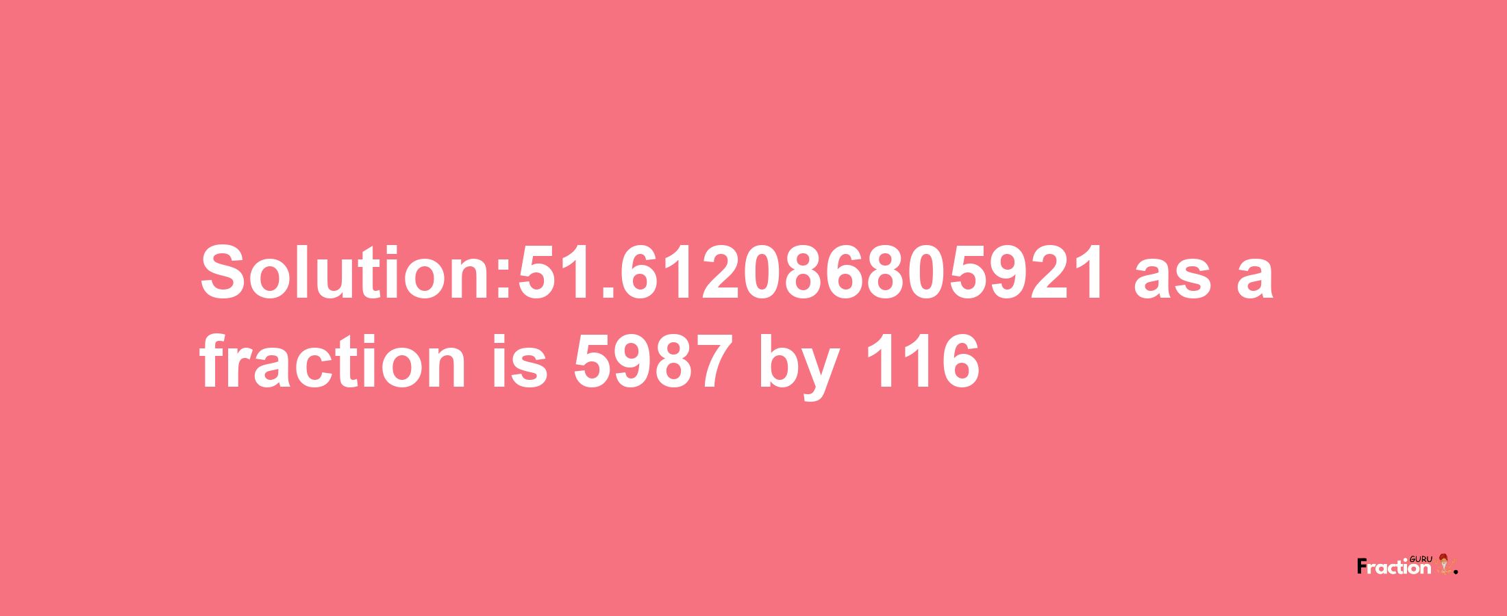 Solution:51.612086805921 as a fraction is 5987/116